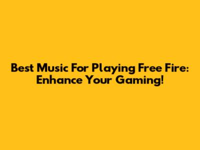 Best Music For Playing Free Fire: Enhance Your Gaming!