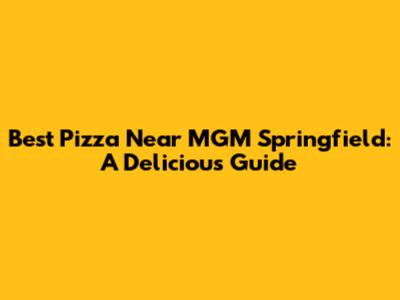 Best Pizza Near MGM Springfield: A Delicious Guide