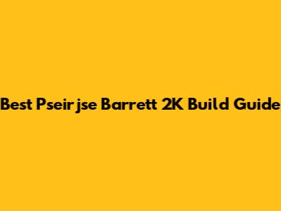 Best Pseirjse Barrett 2K Build Guide
