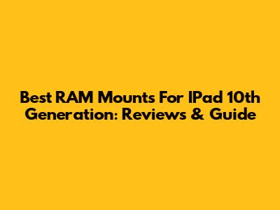 Best RAM Mounts For IPad 10th Generation: Reviews & Guide