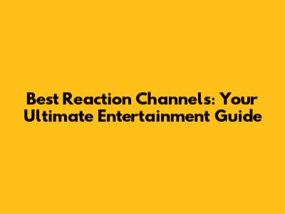 Best Reaction Channels: Your Ultimate Entertainment Guide