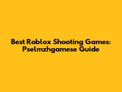 Best Roblox Shooting Games: Pselmzhgamese Guide