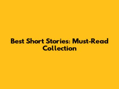 Best Short Stories: Must-Read Collection