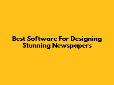 Best Software For Designing Stunning Newspapers