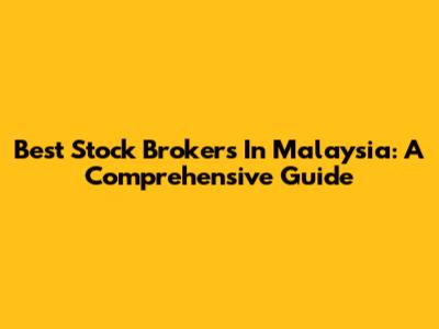 Best Stock Brokers In Malaysia: A Comprehensive Guide