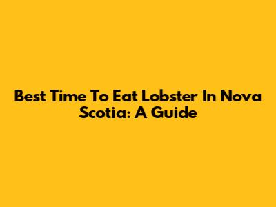 Best Time To Eat Lobster In Nova Scotia: A Guide