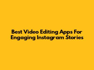 Best Video Editing Apps For Engaging Instagram Stories