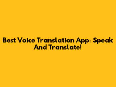 Best Voice Translation App: Speak And Translate!