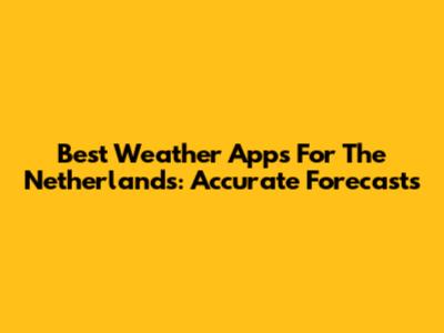Best Weather Apps For The Netherlands: Accurate Forecasts