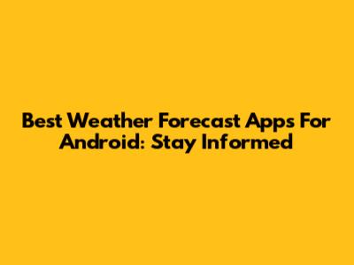 Best Weather Forecast Apps For Android: Stay Informed