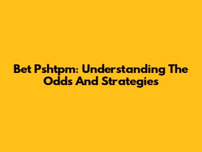 Bet Pshtpm: Understanding The Odds And Strategies