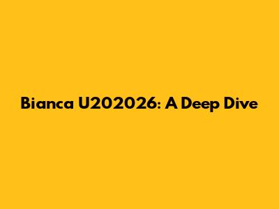 Bianca U202026: A Deep Dive