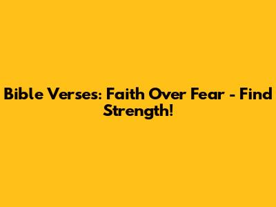 Bible Verses: Faith Over Fear - Find Strength!