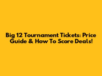 Big 12 Tournament Tickets: Price Guide & How To Score Deals!