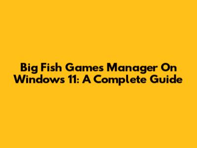 Big Fish Games Manager On Windows 11: A Complete Guide