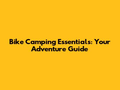 Bike Camping Essentials: Your Adventure Guide
