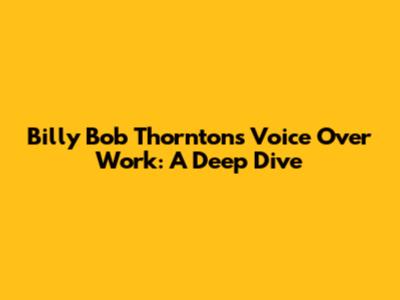 Billy Bob Thornton's Voice Over Work: A Deep Dive