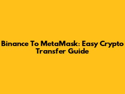 Binance To MetaMask: Easy Crypto Transfer Guide