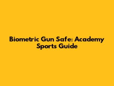 Biometric Gun Safe: Academy Sports Guide