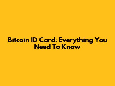Bitcoin ID Card: Everything You Need To Know