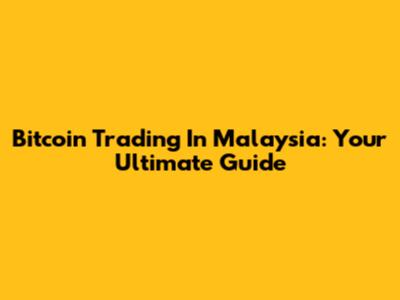 Bitcoin Trading In Malaysia: Your Ultimate Guide