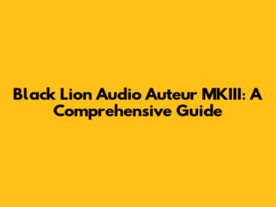 Black Lion Audio Auteur MKIII: A Comprehensive Guide
