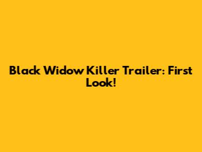 Black Widow Killer Trailer: First Look!