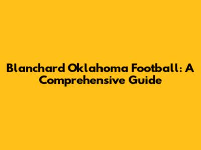 Blanchard Oklahoma Football: A Comprehensive Guide