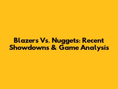 Blazers Vs. Nuggets: Recent Showdowns & Game Analysis