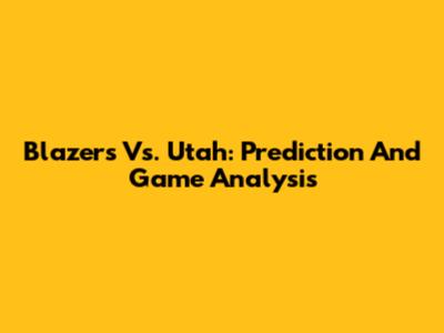 Blazers Vs. Utah: Prediction And Game Analysis