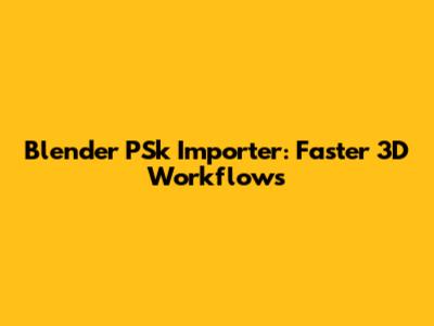 Blender PSk Importer: Faster 3D Workflows