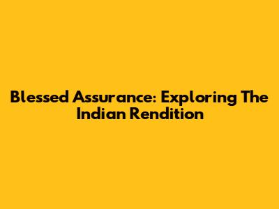 Blessed Assurance: Exploring The Indian Rendition
