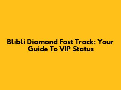 Blibli Diamond Fast Track: Your Guide To VIP Status