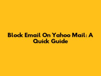 Block Email On Yahoo Mail: A Quick Guide
