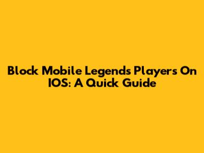Block Mobile Legends Players On IOS: A Quick Guide