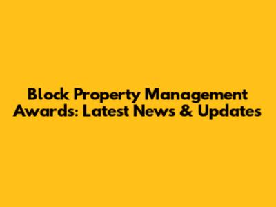Block Property Management Awards: Latest News & Updates