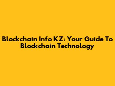 Blockchain Info KZ: Your Guide To Blockchain Technology