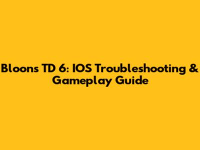 Bloons TD 6: IOS Troubleshooting & Gameplay Guide