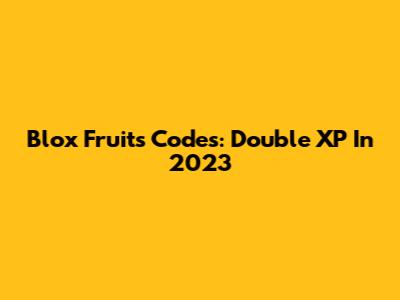 Blox Fruits Codes: Double XP In 2023