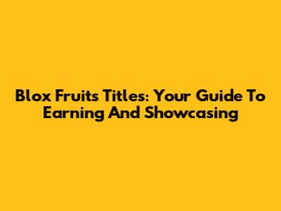 Blox Fruits Titles: Your Guide To Earning And Showcasing