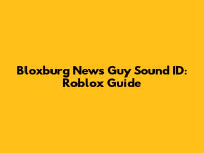 Bloxburg News Guy Sound ID: Roblox Guide