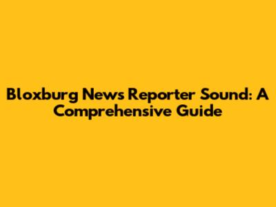 Bloxburg News Reporter Sound: A Comprehensive Guide