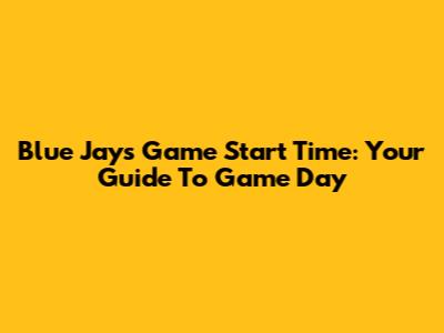 Blue Jays Game Start Time: Your Guide To Game Day