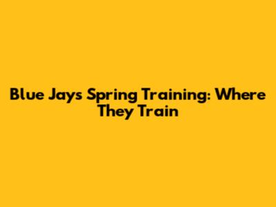Blue Jays Spring Training: Where They Train