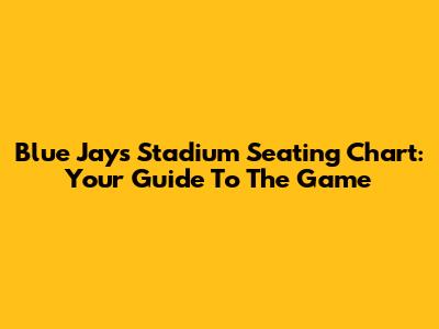 Blue Jays Stadium Seating Chart: Your Guide To The Game