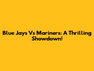 Blue Jays Vs Mariners: A Thrilling Showdown!