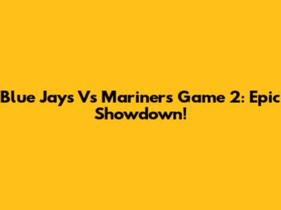 Blue Jays Vs Mariners Game 2: Epic Showdown!
