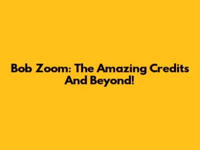 Bob Zoom: The Amazing Credits And Beyond!
