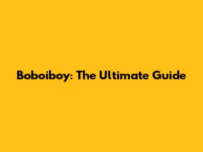 Boboiboy: The Ultimate Guide