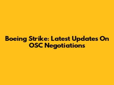 Boeing Strike: Latest Updates On OSC Negotiations